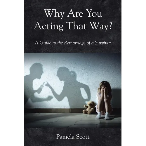 Why Are You Acting That Way?: A Guide to the Remarriage of a Survivor