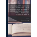 A Comparative Glossary of the Gothic Language With Especial Reference to English and German. With a Preface by Francis A. March