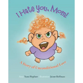 I Hate You Mom: A Story of Unconditional Love