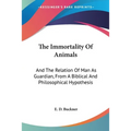 The Immortality Of Animals: And The Relation Of Man As Guardian, From A Biblical And Philosophical Hypothesis