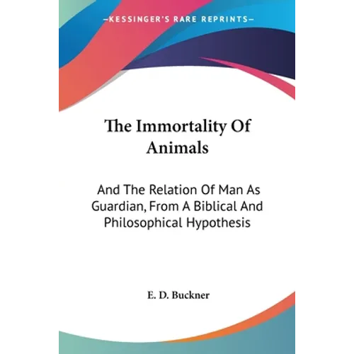 The Immortality Of Animals: And The Relation Of Man As Guardian, From A Biblical And Philosophical Hypothesis