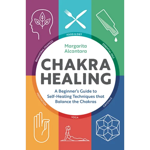 Chakra Healing: A Beginner's Guide to Self-Healing Techniques That Balance the Chakras