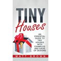 Tiny Houses: An Essential Guide to Tiny Houses with Examples and Ideas of Design