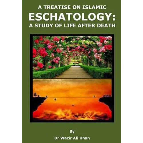 A Treatise on Islamic Eschatology: A Study of the Life After Death