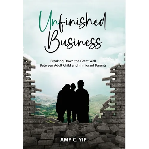 Unfinished Business: Breaking Down the Great Wall Between Adult Child and Immigrant Parents