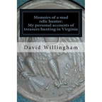 Memoirs of a MAD relic hunter. The accounts of David Willingham: Stories of relic hunting in Piedmont Virginia