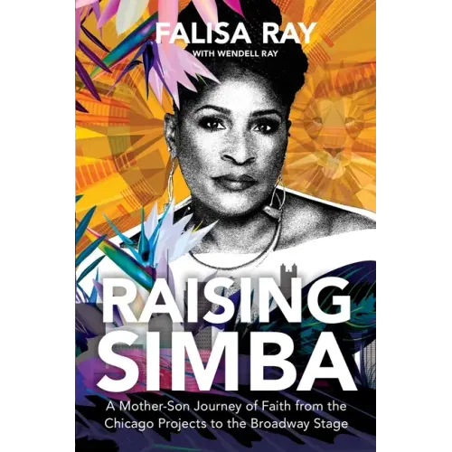 Raising Simba: A Mother-Son Journey of Faith from the Chicago Projects to the Broadway Stage