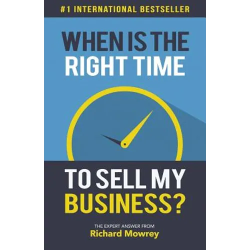 When is the Right Time to Sell My Business?: The Expert Answer by Richard Mowrey