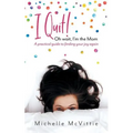 I Quit! Oh wait, I'm the Mom: A practical guide to finding your joy again