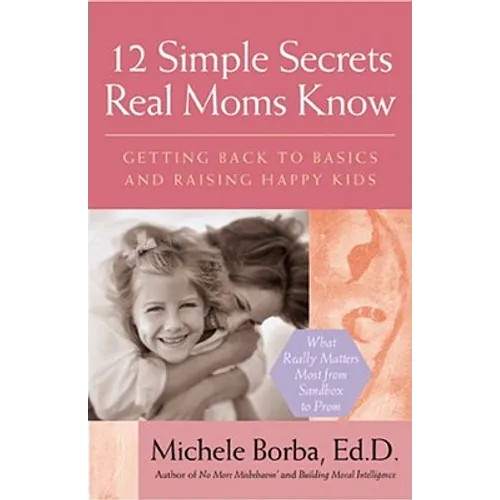 12 Simple Secrets Real Moms Know: Getting Back to Basics and Raising Happy Kids