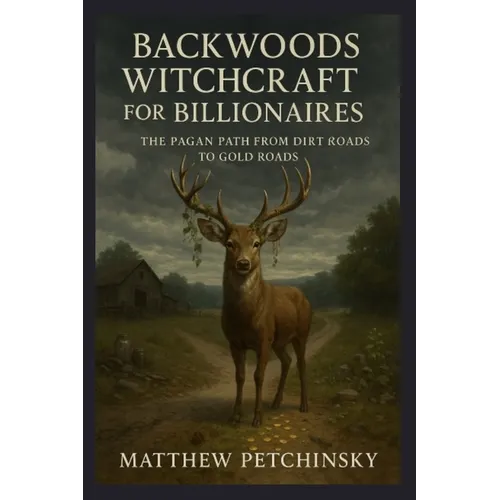 Backwoods Witchcraft for Billionaires: The Pagan Path from Dirt Roads to Gold Roads