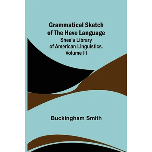 Grammatical Sketch of the Heve Language; Shea's Library of American Linguistics. Volume III.