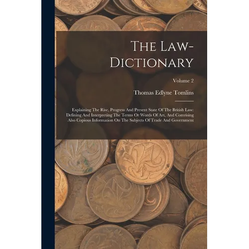The Law-dictionary: Explaining The Rise, Progress And Present State Of The British Law: Defining And Interpreting The Terms Or Words Of Ar