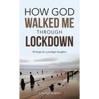 How God Walked Me Through Lockdown: Writings by a Prodigal Daughter