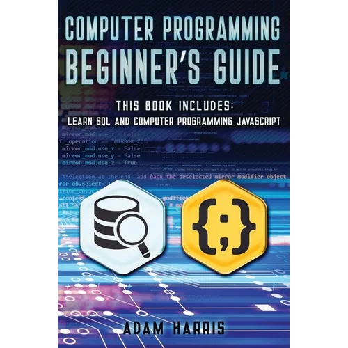 Computer programming beginner's guide: 2 books in 1: learn sql and computer programming javascript