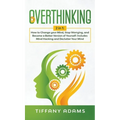 Overthinking: 2 in 1: Overthinking: How to Change your Mind, Stop Worrying, and Become a Better Version of Yourself: Includes Mind H
