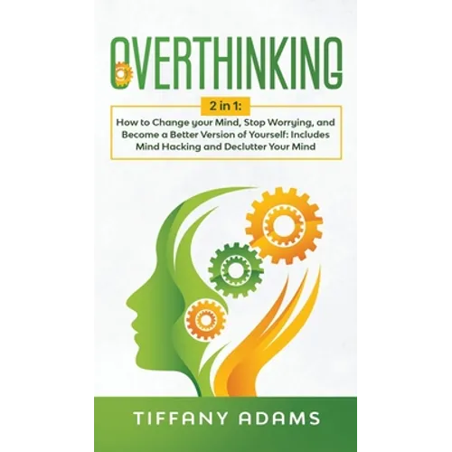 Overthinking: 2 in 1: Overthinking: How to Change your Mind, Stop Worrying, and Become a Better Version of Yourself: Includes Mind H