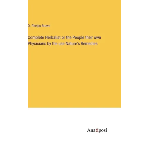 Complete Herbalist or the People their own Physicians by the use Nature's Remedies