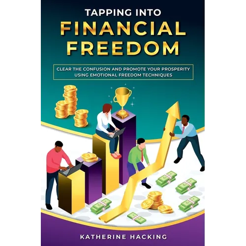 Tapping into Financial Freedom: Clear the confusion and promote your prosperity using Emotional Freedom Techniques