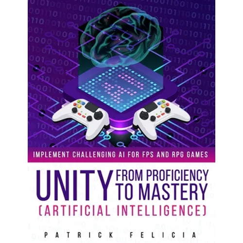 Unity from Proficiency to Mastery: Artificial Intelligence: Implement Challenging AI for FPS and RPG Games