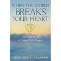 When the World Breaks Your Heart: Spiritual Ways of Living with Tragedy