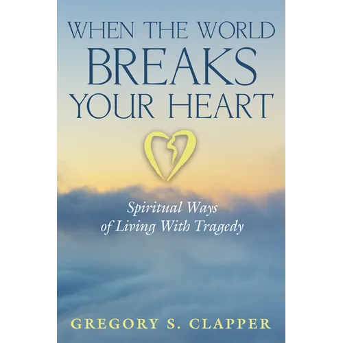 When the World Breaks Your Heart: Spiritual Ways of Living with Tragedy