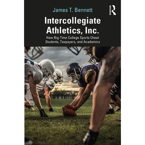 Intercollegiate Athletics, Inc.: How Big-Time College Sports Cheat Students, Taxpayers, and Academics