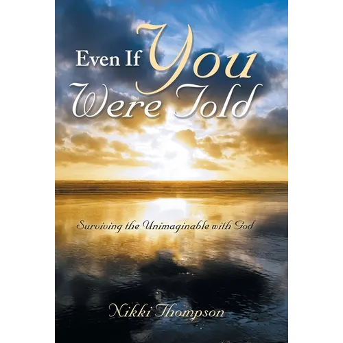 Even If You Were Told: Surviving the Unimaginable with God