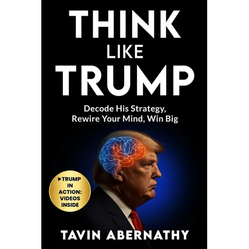 Think Like Trump: Decode His Strategy, Rewire Your Mind, Win Big