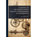 Elements of Mechanics; Forty Lessons for Beginners in Engineering