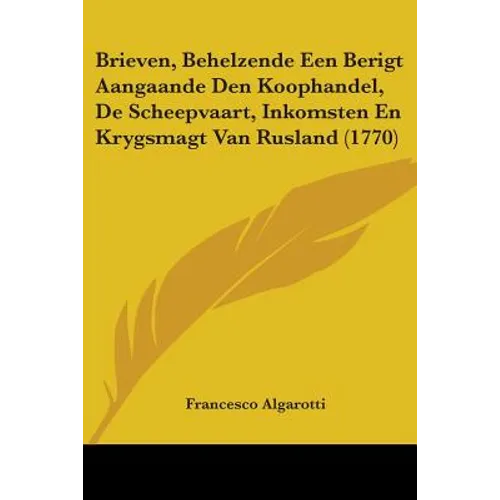 Brieven, Behelzende Een Berigt Aangaande Den Koophandel, De Scheepvaart, Inkomsten En Krygsmagt Van Rusland (1770)