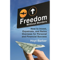 Freedom Without Borders: How to Invest, Expatriate, and Retire Overseas for Personal and Financial Success