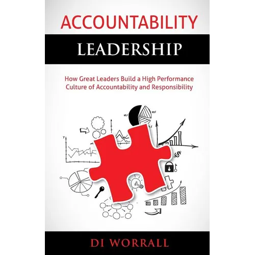 Accountability Leadership: How Great Leaders Build a High Performance Culture of Accountability and Responsibility