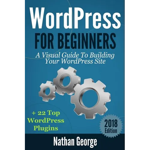 WordPress For Beginners: A Visual Guide To Building Your WordPress Site + 22 Top WordPress Plugins