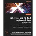 Salesforce End-to-End Implementation Handbook: A practitioner's guide for setting up programs and projects to deliver superior business outcomes