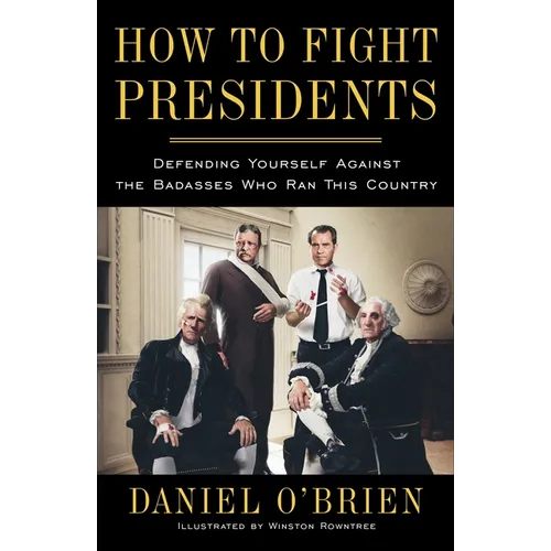How to Fight Presidents: Defending Yourself Against the Badasses Who Ran This Country