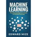 Machine Learning: The Ultimate Beginner's Guide to Machine Learning