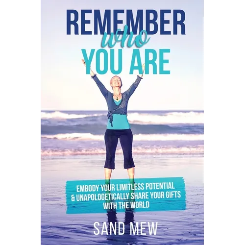 Remember Who You Are: Embody Your Limitless Potential & Unapologetically Share Your Gifts With The World