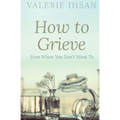How to Grieve: Even when you don't want to