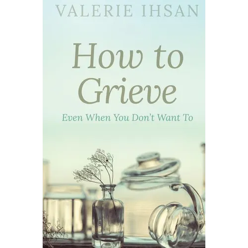 How to Grieve: Even when you don't want to