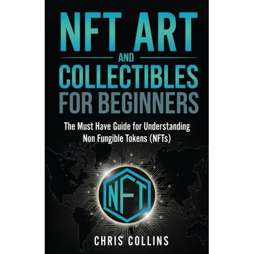 NFT Art and Collectibles for Beginners: The Must Have Guide for Understanding Non Fungible Tokens (NFTs)