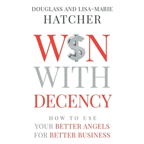 Win With Decency: How to Use Your Better Angels for Better Business