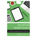 Museum Mercenary: A Handbook for Independent Museum Professionals