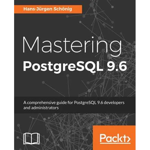 Mastering PostgreSQL 9.6: A comprehensive guide for PostgreSQL 9.6 developers and administrators