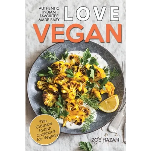 Love Vegan: The Ultimate Indian Cookbook: Easy Plant Based Recipes Anyone Can Cook
