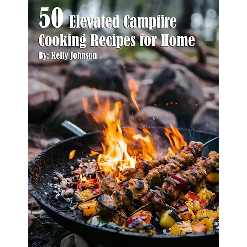 50 Elevated Campfire Cooking Recipes for Home