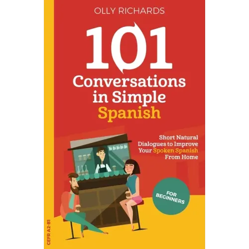 101 Conversations in Simple Spanish: Short, Natural Dialogues to Improve Your Spoken Spanish From Home