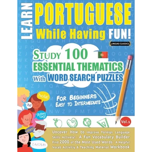Learn Portuguese While Having Fun! - For Beginners: EASY TO INTERMEDIATE - STUDY 100 ESSENTIAL THEMATICS WITH WORD SEARCH PUZZLES - VOL.1 - Uncover Ho