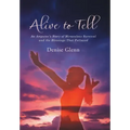 Alive to Tell: An Amputee's Story of Miraculous Survival and the Blessings That Followed