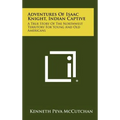 Adventures Of Isaac Knight, Indian Captive: A True Story Of The Northwest Territory For Young And Old Americans